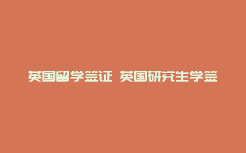 英国留学签证 英国研究生学签为什么只有三个月