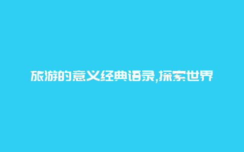 旅游的意义经典语录,探索世界的奇妙之旅