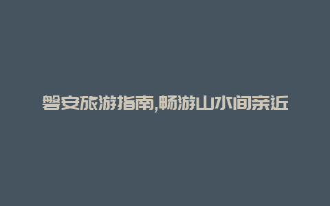 磐安旅游指南,畅游山水间亲近自然与历史的绝佳选择