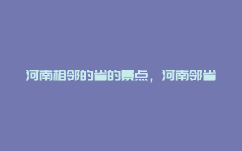 河南相邻的省的景点，河南邻省旅游景点大全