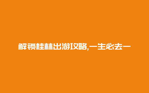 解锁桂林出游攻略,一生必去一次的龙脊梯田