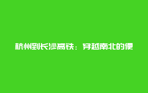 杭州到长沙高铁：穿越南北的便捷之旅