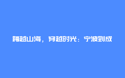 跨越山海，穿越时光：宁波到成都的火车之旅