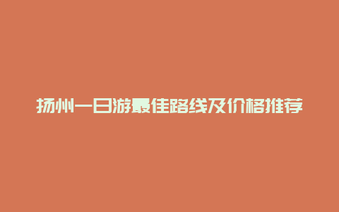 扬州一日游最佳路线及价格推荐