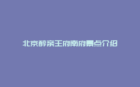 北京醇亲王府南府景点介绍