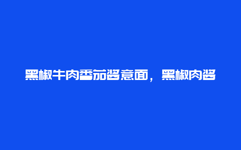 黑椒牛肉番茄酱意面，黑椒肉酱意面的做法