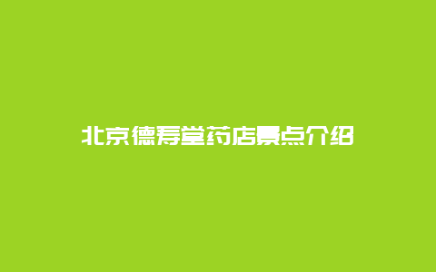 北京德寿堂药店景点介绍