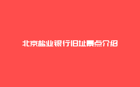 北京盐业银行旧址景点介绍