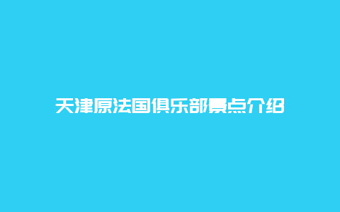 天津原法国俱乐部景点介绍