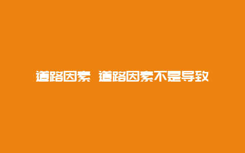 道路因素 道路因素不是导致