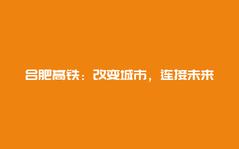 合肥高铁：改变城市，连接未来