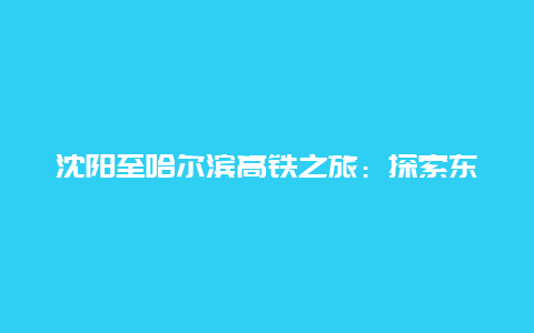 沈阳至哈尔滨高铁之旅：探索东北的魅力