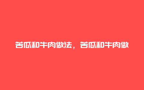 苦瓜和牛肉做法，苦瓜和牛肉做法怎么做