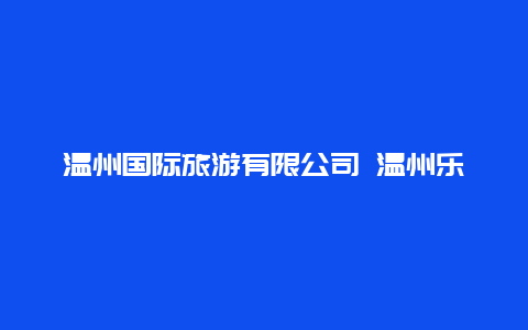 温州国际旅游有限公司 温州乐园里面有什么好玩的？