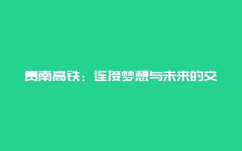 贵南高铁：连接梦想与未来的交通新篇章