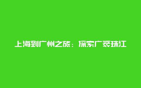 上海到广州之旅：探索广袤珠江的魅力