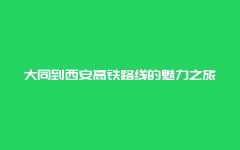 大同到西安高铁路线的魅力之旅