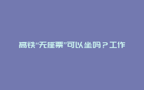 高铁“无座票”可以坐吗？工作人员这样说→