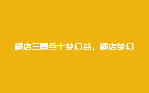 横店三景点十梦幻谷，横店梦幻谷游览图