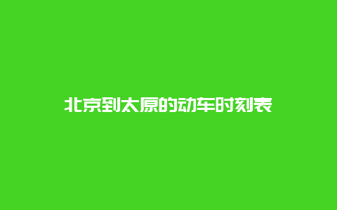 北京到太原的动车时刻表