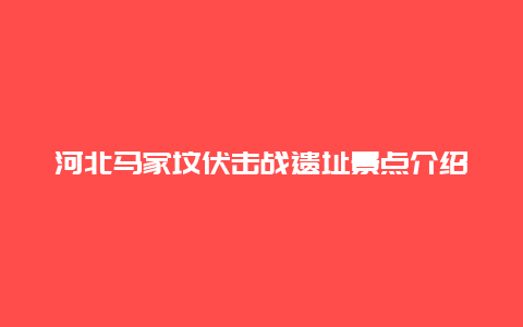 河北马家坟伏击战遗址景点介绍