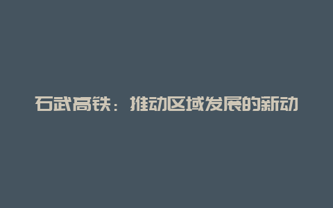 石武高铁：推动区域发展的新动力