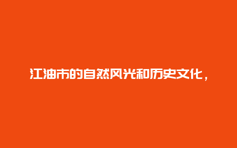 江油市的自然风光和历史文化，探索江油市的独特魅力