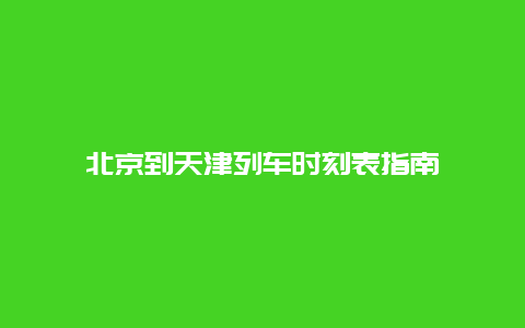 北京到天津列车时刻表指南