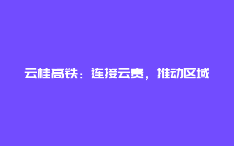 云桂高铁：连接云贵，推动区域发展的新动力