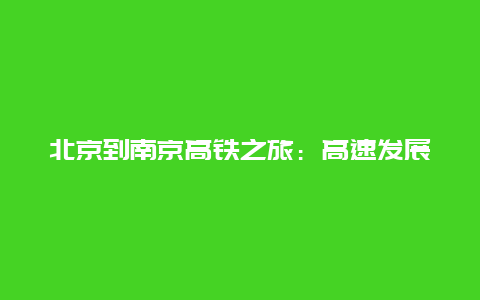 北京到南京高铁之旅：高速发展的交通连接城市间的脉搏