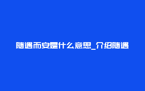 随遇而安是什么意思_介绍随遇而安的内涵