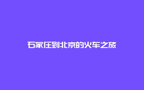 石家庄到北京的火车之旅