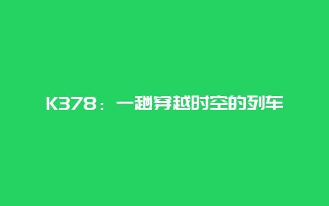 K378：一趟穿越时空的列车之旅