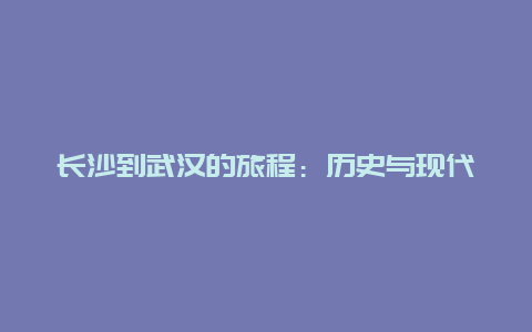 长沙到武汉的旅程：历史与现代的交汇