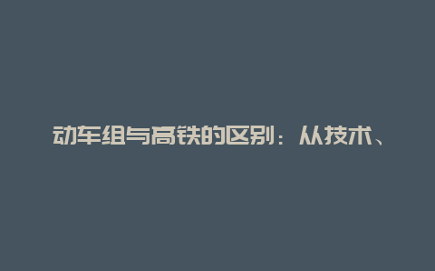 动车组与高铁的区别：从技术、速度和影响的角度看