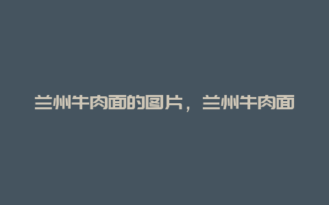 兰州牛肉面的图片，兰州牛肉面图片经典