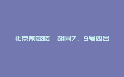 北京前鼓楼苑胡同7、9号四合院景点介绍