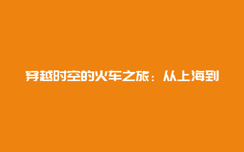 穿越时空的火车之旅：从上海到郑州的火车票故事