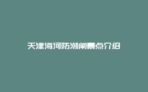 天津海河防潮闸景点介绍