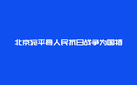 北京宛平县人民抗日战争为国牺牲烈士纪念碑景点介绍