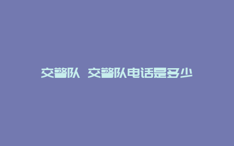 交警队 交警队电话是多少