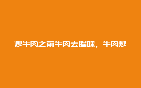 炒牛肉之前牛肉去腥味，牛肉炒出来腥味