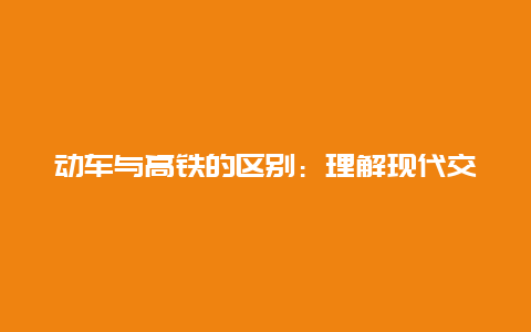 动车与高铁的区别：理解现代交通的进步