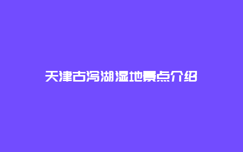 天津古泻湖湿地景点介绍