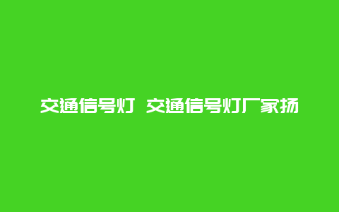 交通信号灯 交通信号灯厂家扬州嘉莱光电