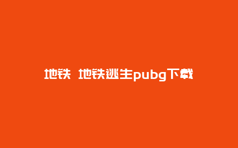 地铁 地铁逃生pubg下载