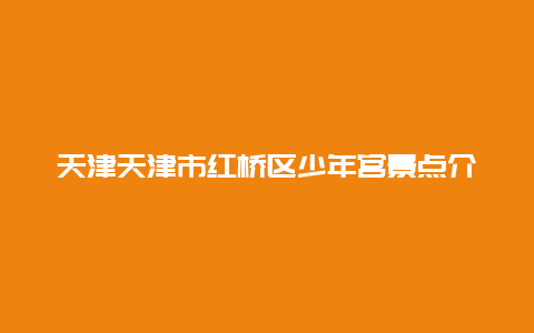 天津天津市红桥区少年宫景点介绍