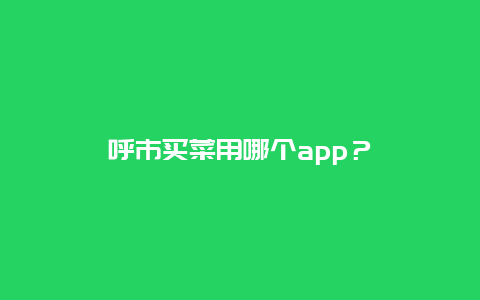 呼市买菜用哪个app？