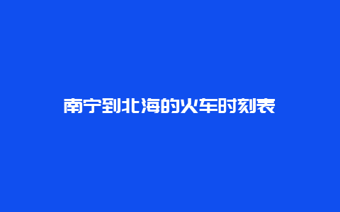 南宁到北海的火车时刻表