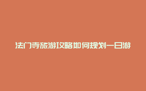 法门寺旅游攻略如何规划一日游？